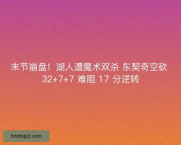 末节崩盘！湖人遭魔术双杀 东契奇空砍 32+7+7 难阻 17 分逆转