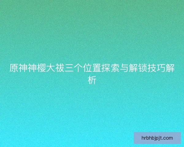 原神神樱大祓三个位置探索与解锁技巧解析