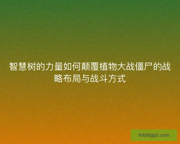 智慧树的力量如何颠覆植物大战僵尸的战略布局与战斗方式