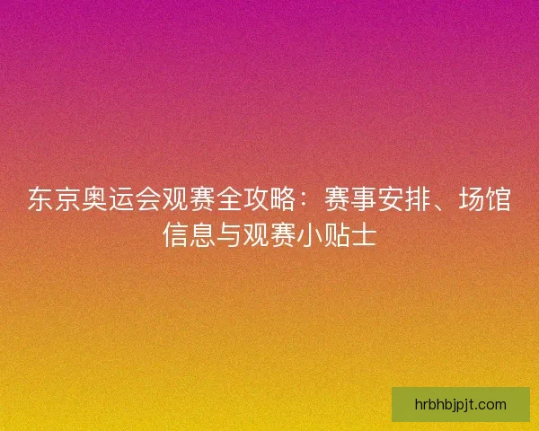 东京奥运会观赛全攻略：赛事安排、场馆信息与观赛小贴士