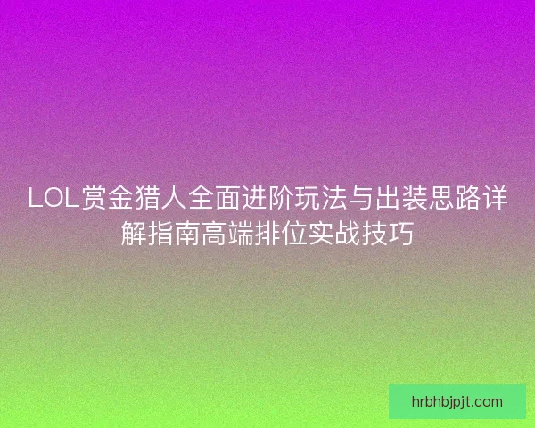 LOL赏金猎人全面进阶玩法与出装思路详解指南高端排位实战技巧 LOL赏金猎人全面进阶玩法与出装思路详解指南高端排位实战技巧